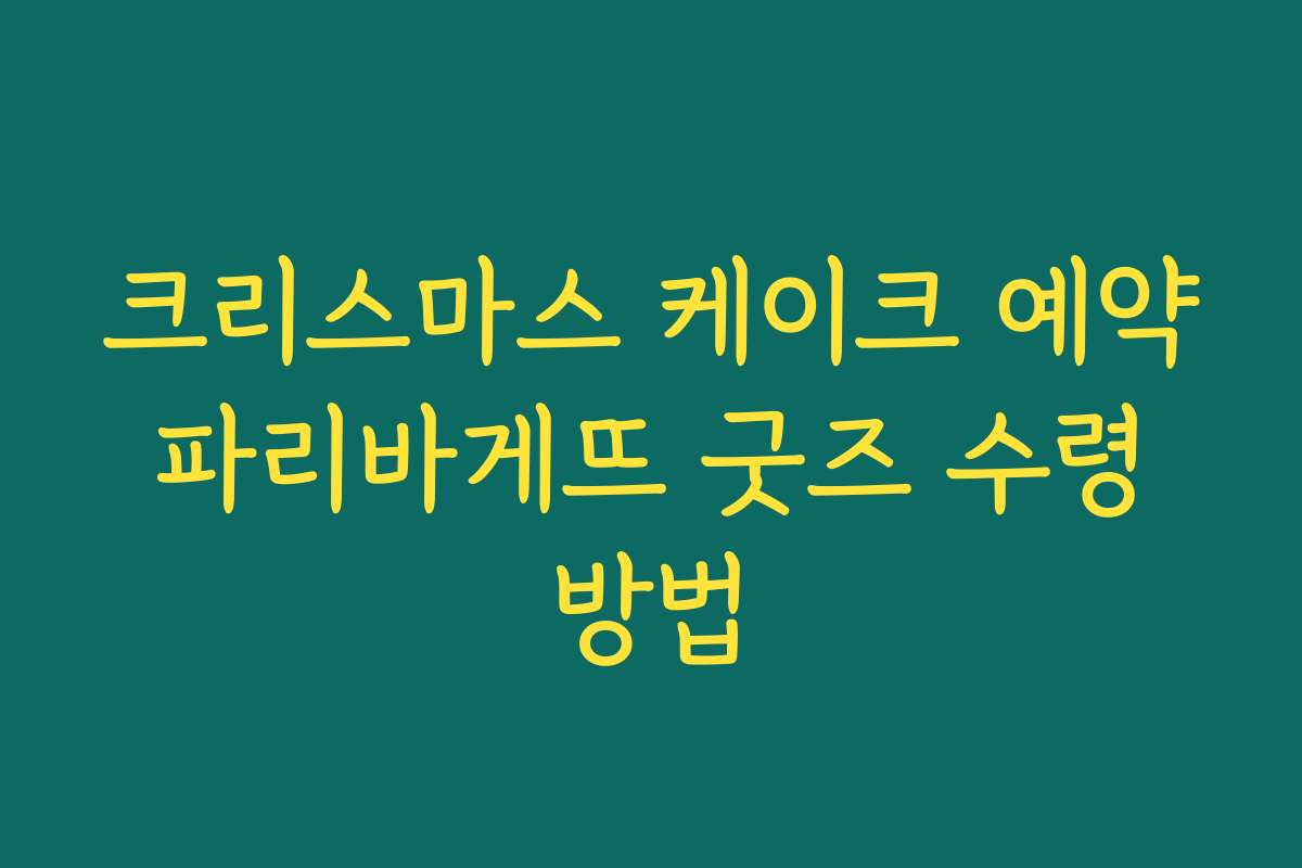크리스마스 케이크 예약 파리바게뜨 굿즈 수령 방법