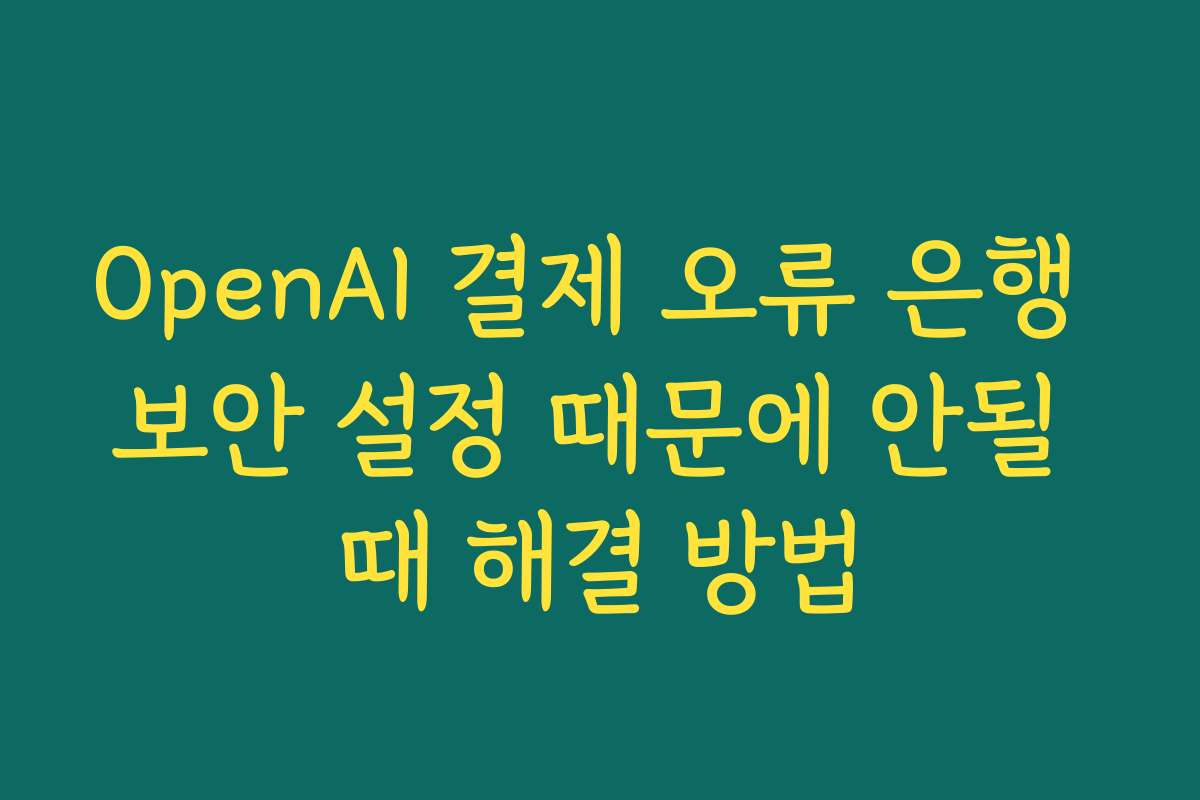 OpenAI 결제 오류 은행 보안 설정 때문에 안될 때 해결 방법