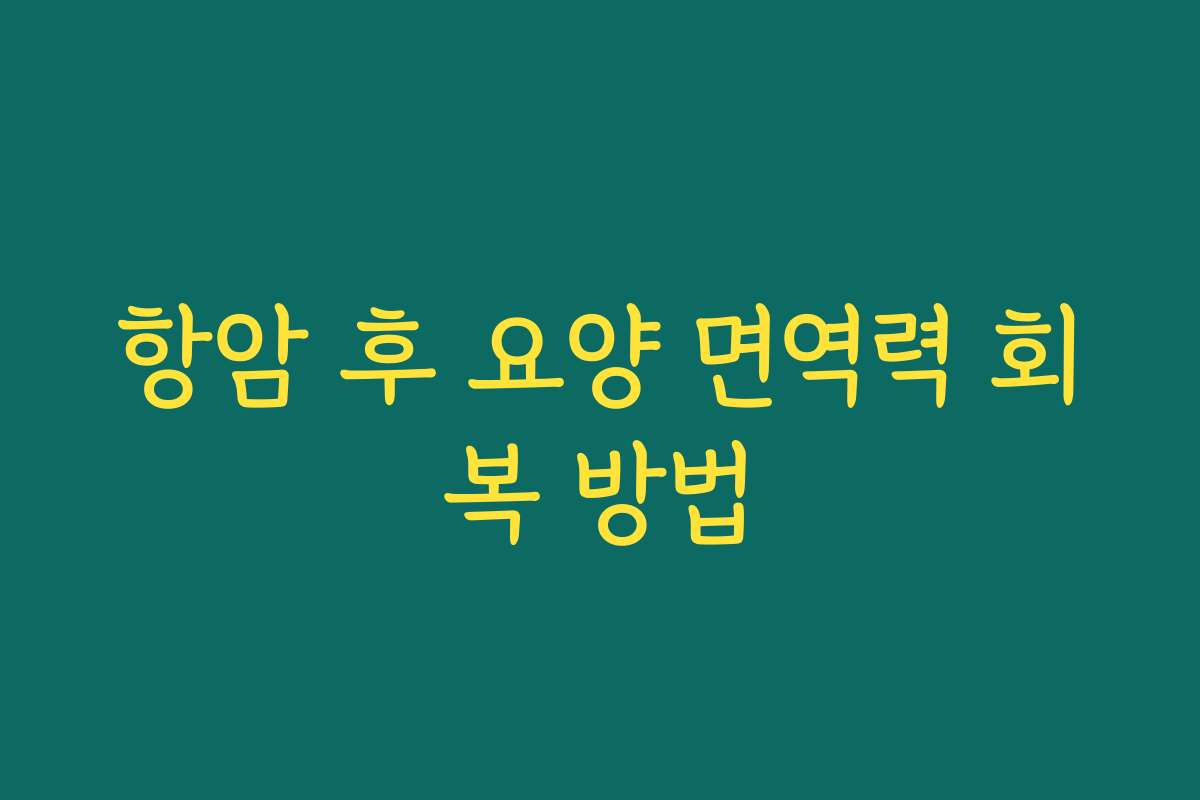 항암 후 요양 면역력 회복 방법