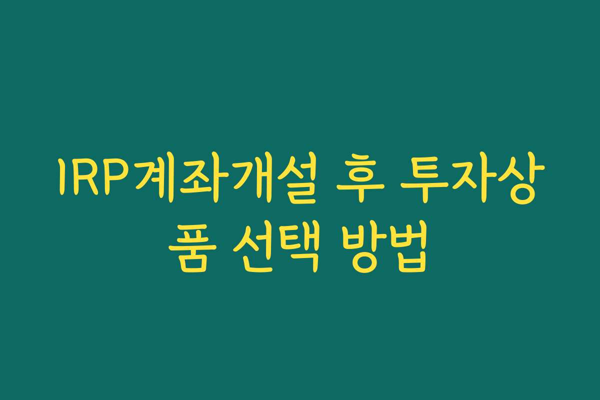 IRP계좌개설 후 투자상품 선택 방법