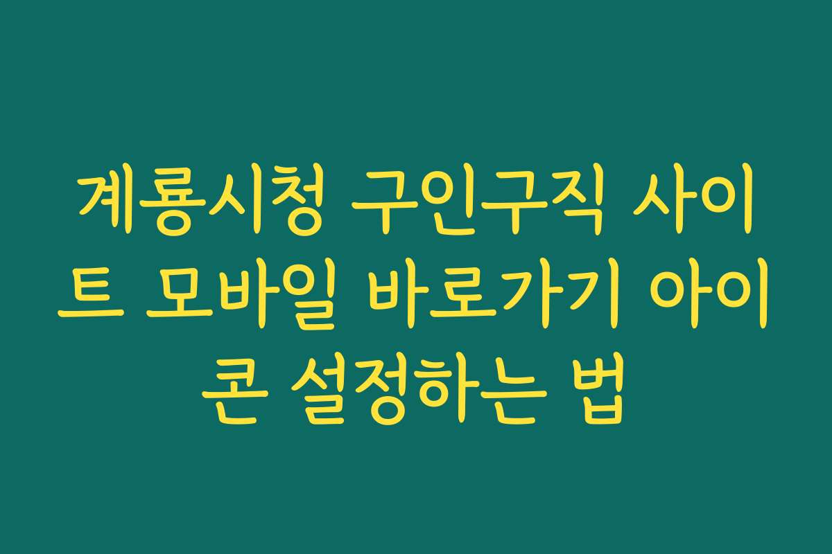 계룡시청 구인구직 사이트 모바일 바로가기 아이콘 설정하는 법