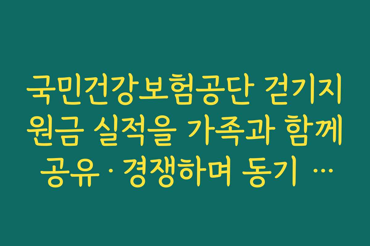 국민건강보험공단 걷기지원금 실적을 가족과 함께 공유·경쟁하며 동기 부여하는 방법
