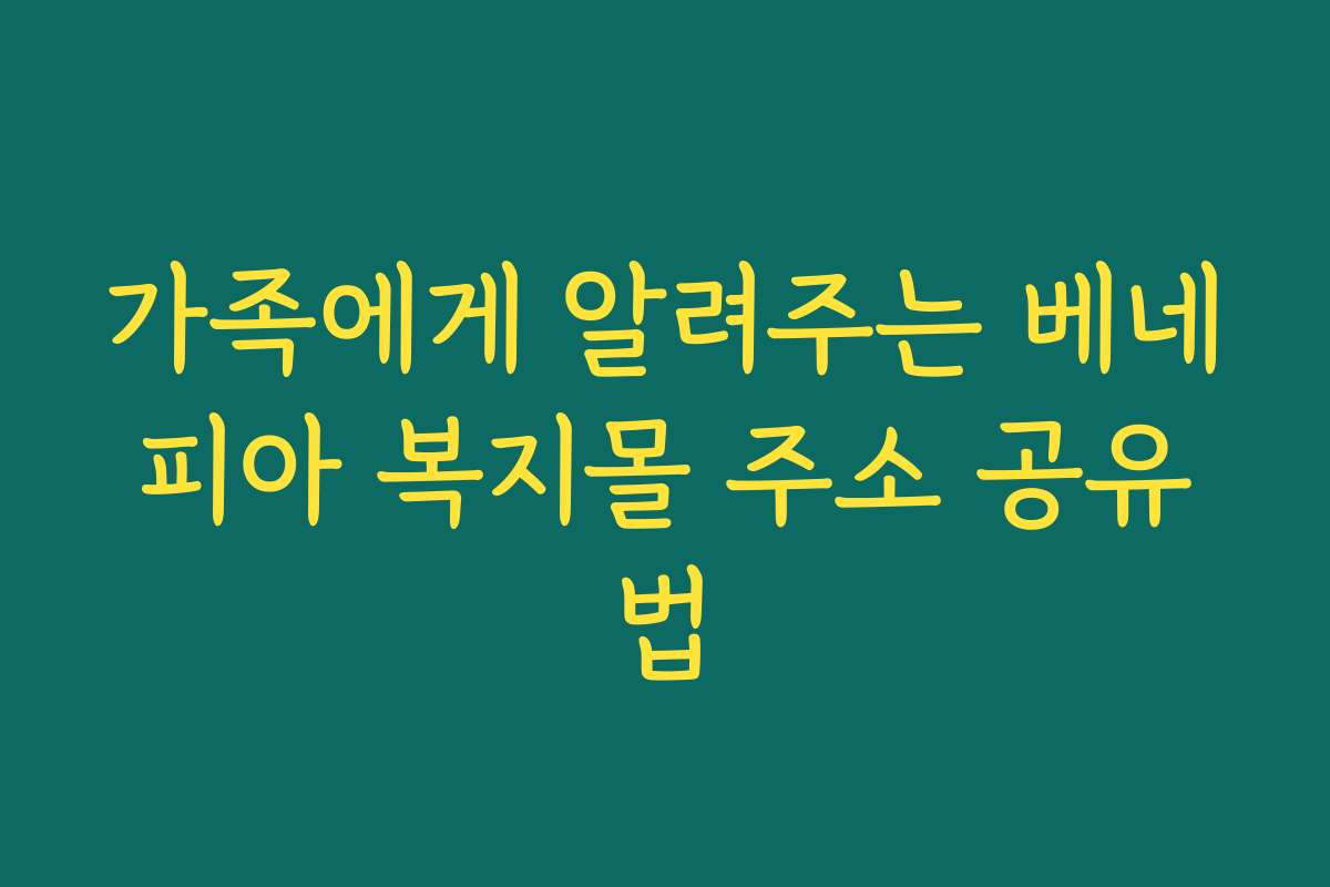 가족에게 알려주는 베네피아 복지몰 주소 공유법
