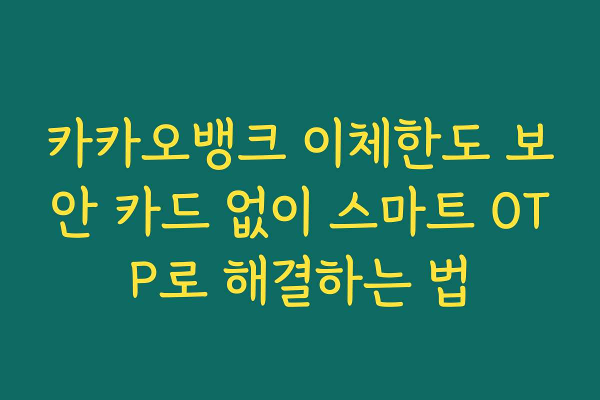 카카오뱅크 이체한도 보안 카드 없이 스마트 OTP로 해결하는 법