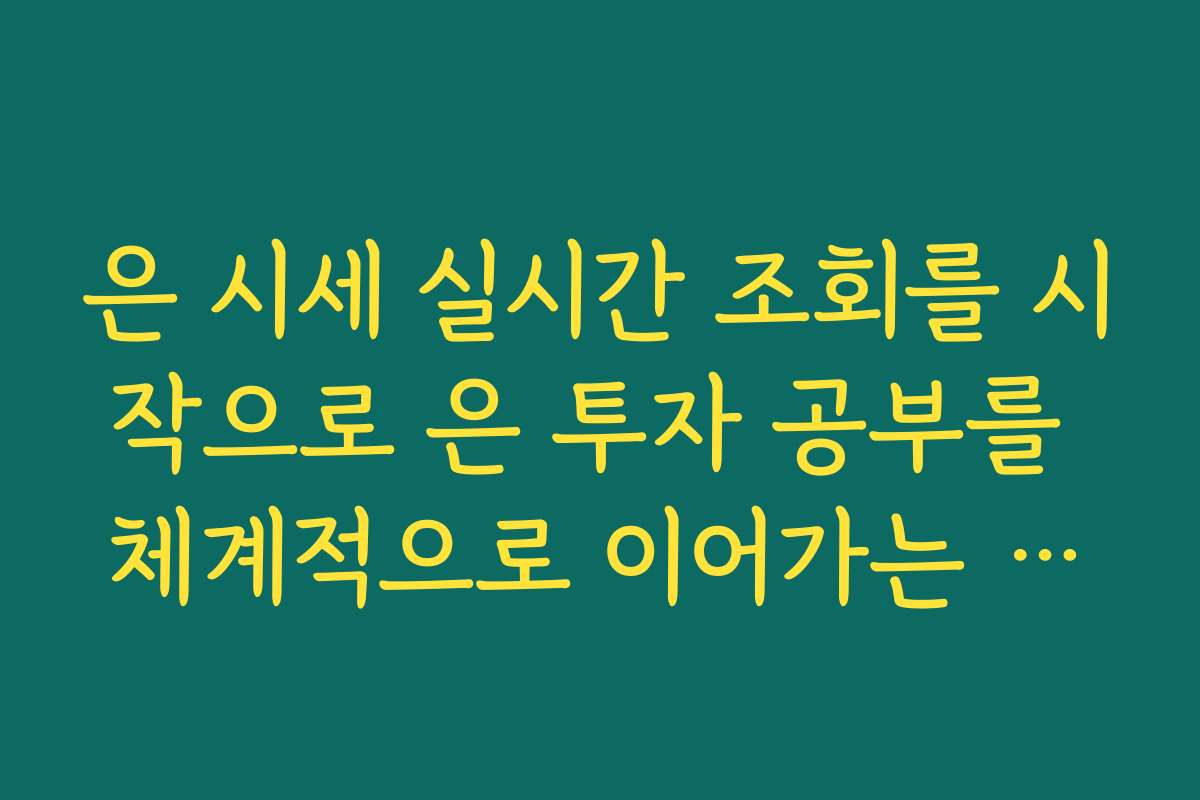 은 시세 실시간 조회를 시작으로 은 투자 공부를 체계적으로 이어가는 방법