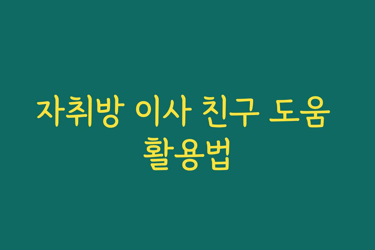 자취방 이사 친구 도움 활용법