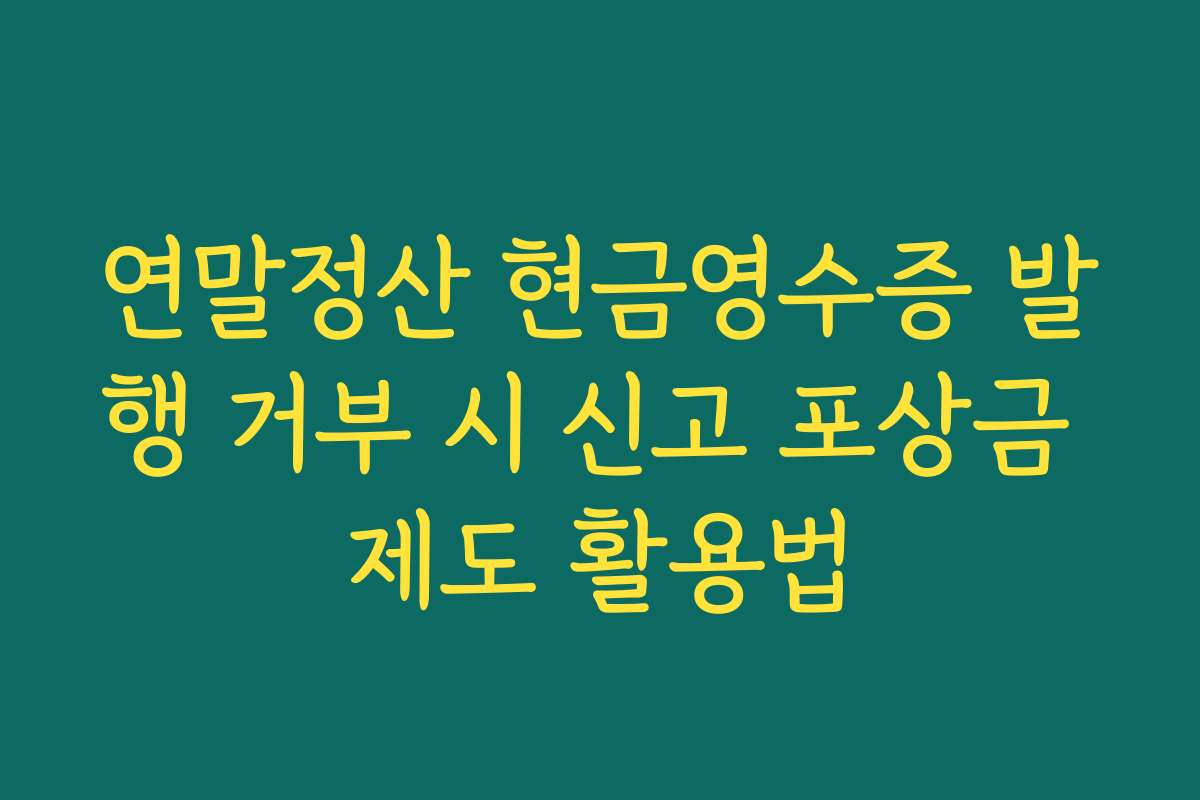 연말정산 현금영수증 발행 거부 시 신고 포상금 제도 활용법