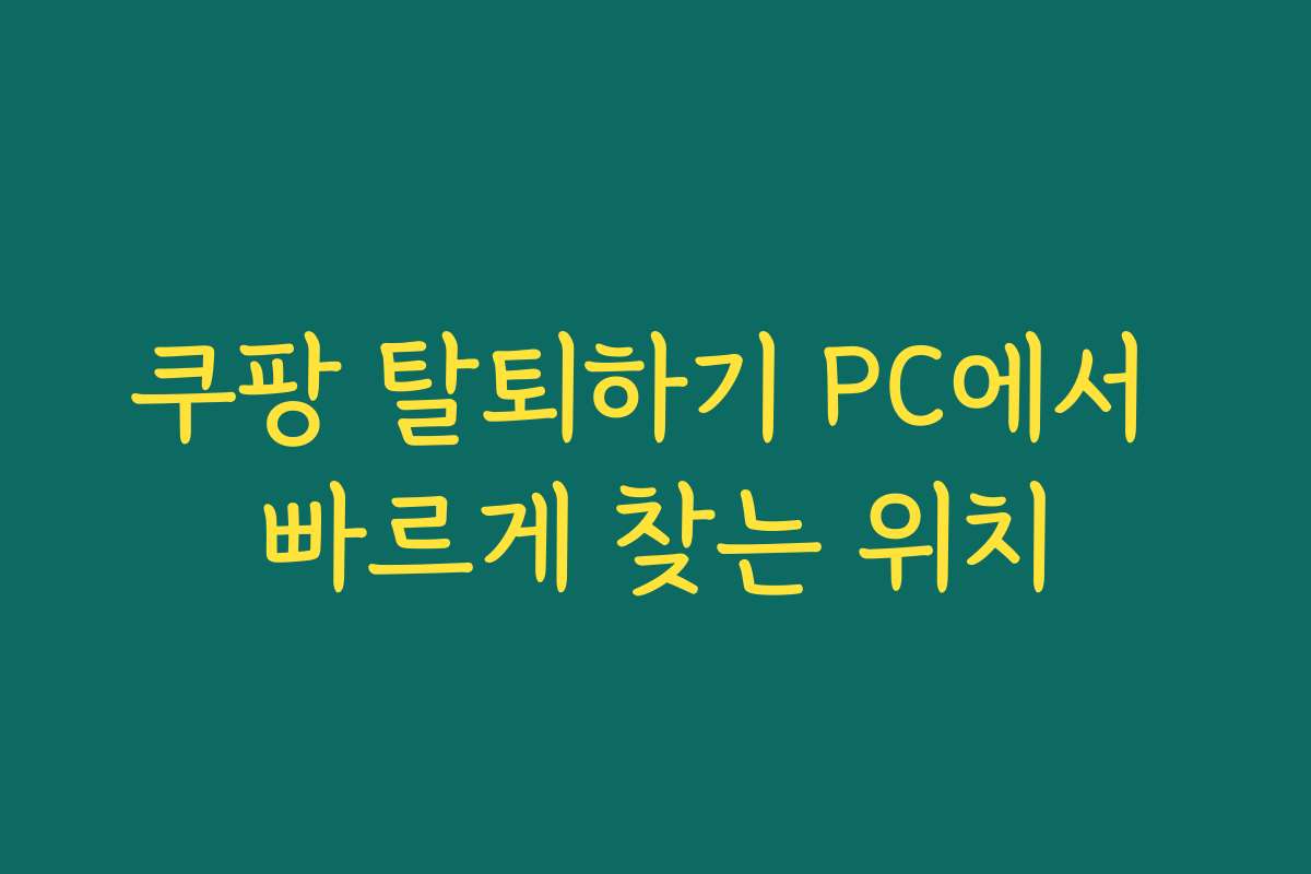 쿠팡 탈퇴하기 PC에서 빠르게 찾는 위치