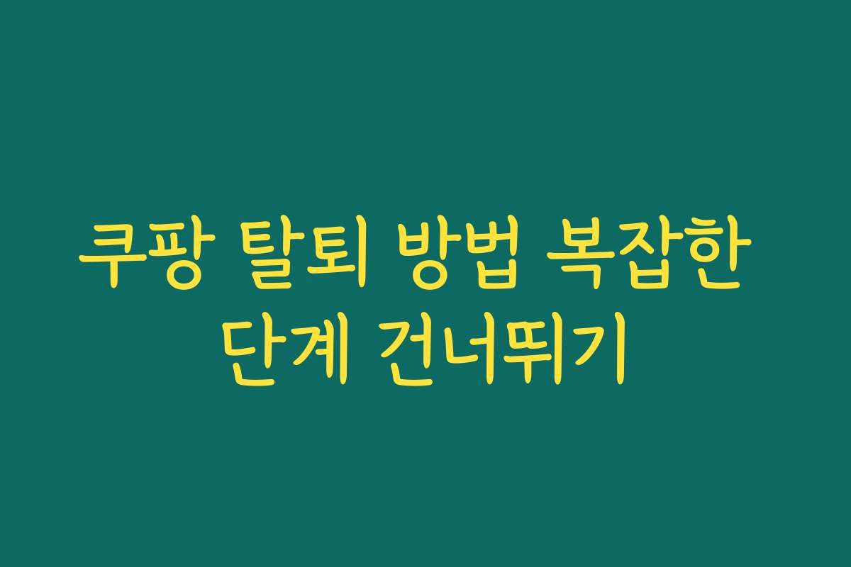 쿠팡 탈퇴 방법 복잡한 단계 건너뛰기