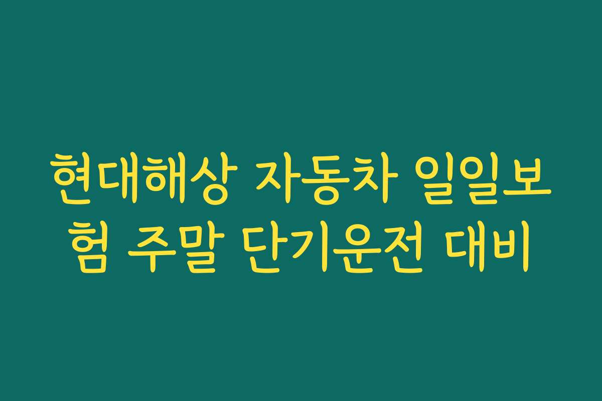 현대해상 자동차 일일보험 주말 단기운전 대비