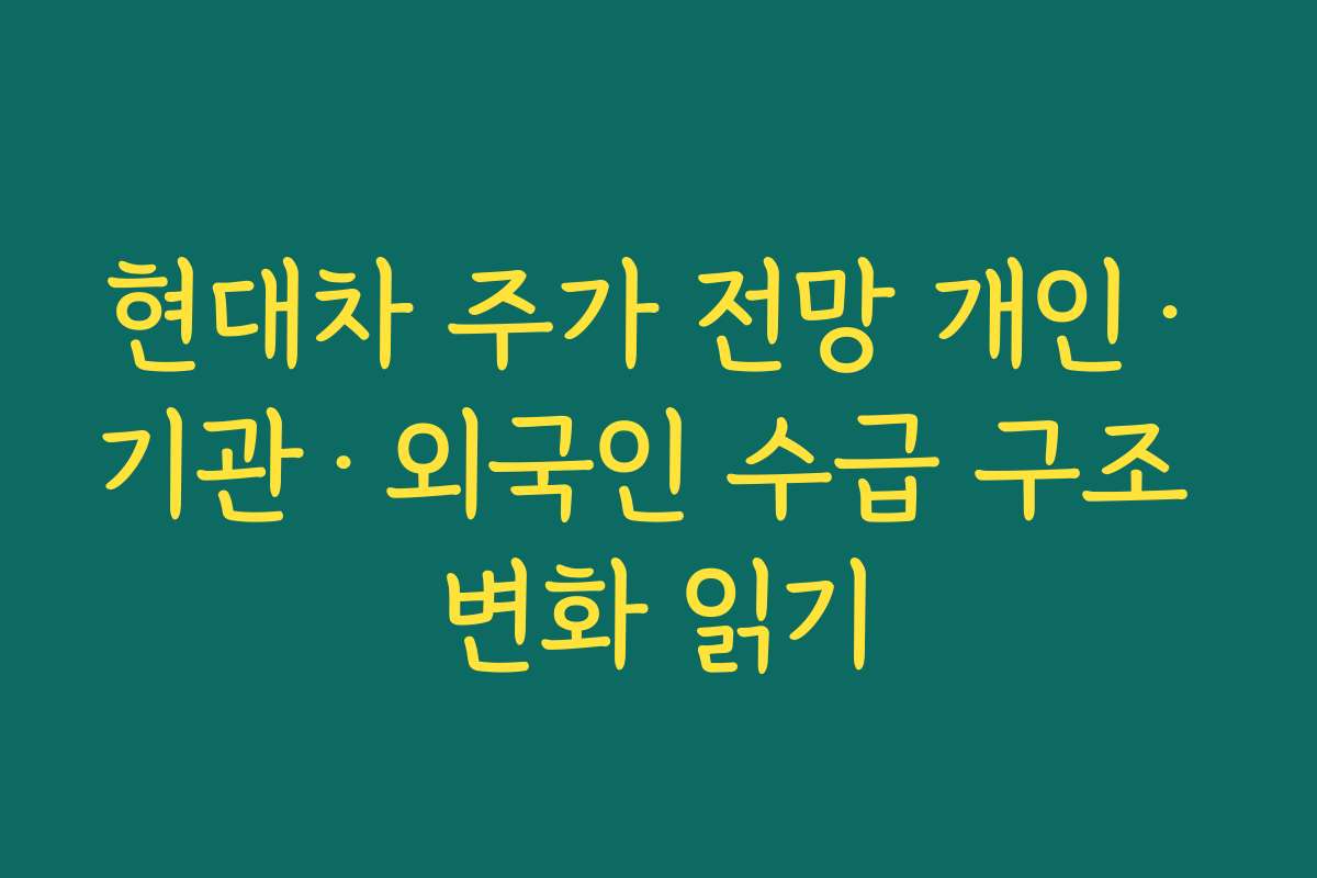 현대차 주가 전망 개인·기관·외국인 수급 구조 변화 읽기