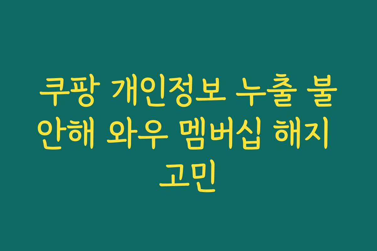 쿠팡 개인정보 누출 불안해 와우 멤버십 해지 고민
