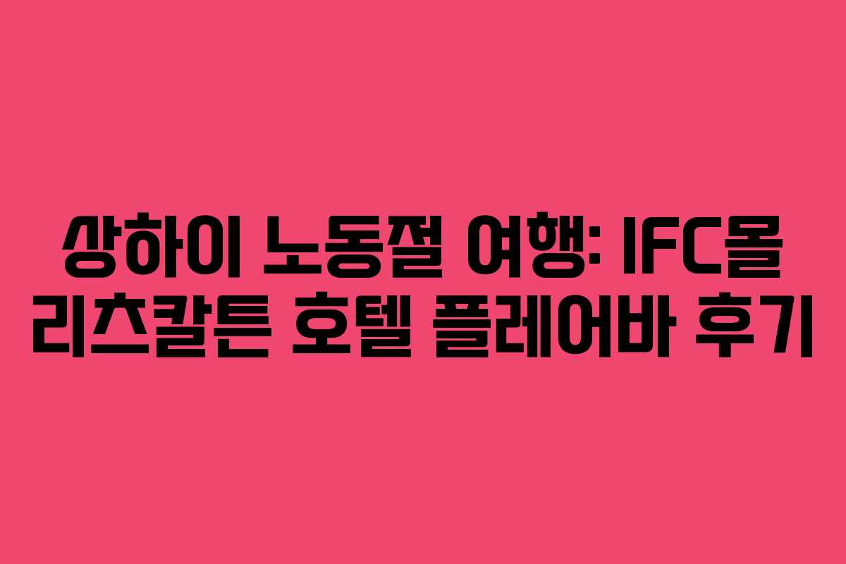 상하이 노동절 여행: IFC몰 리츠칼튼 호텔 플레어바 후기
