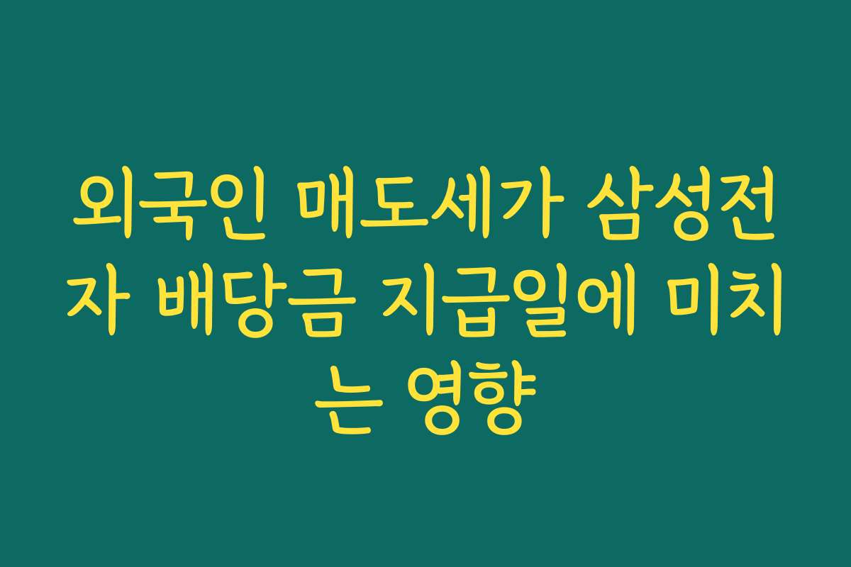 외국인 매도세가 삼성전자 배당금 지급일에 미치는 영향