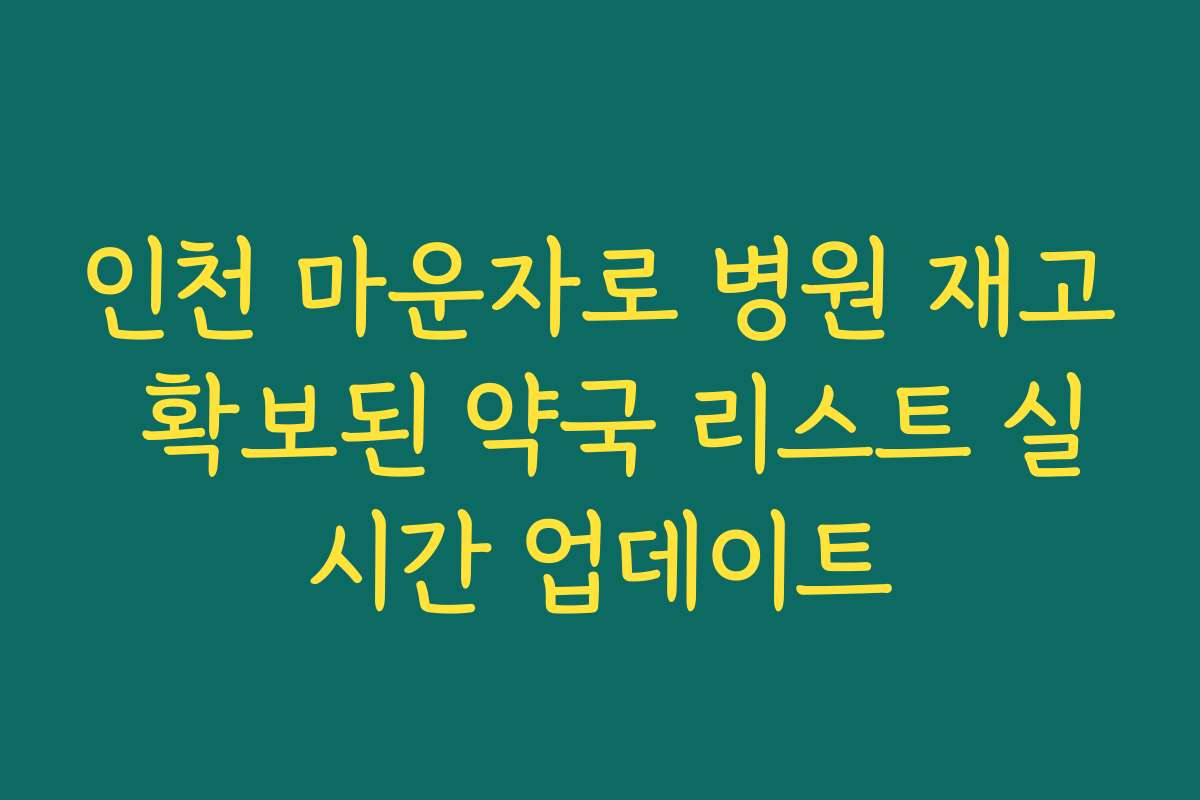 인천 마운자로 병원 재고 확보된 약국 리스트 실시간 업데이트