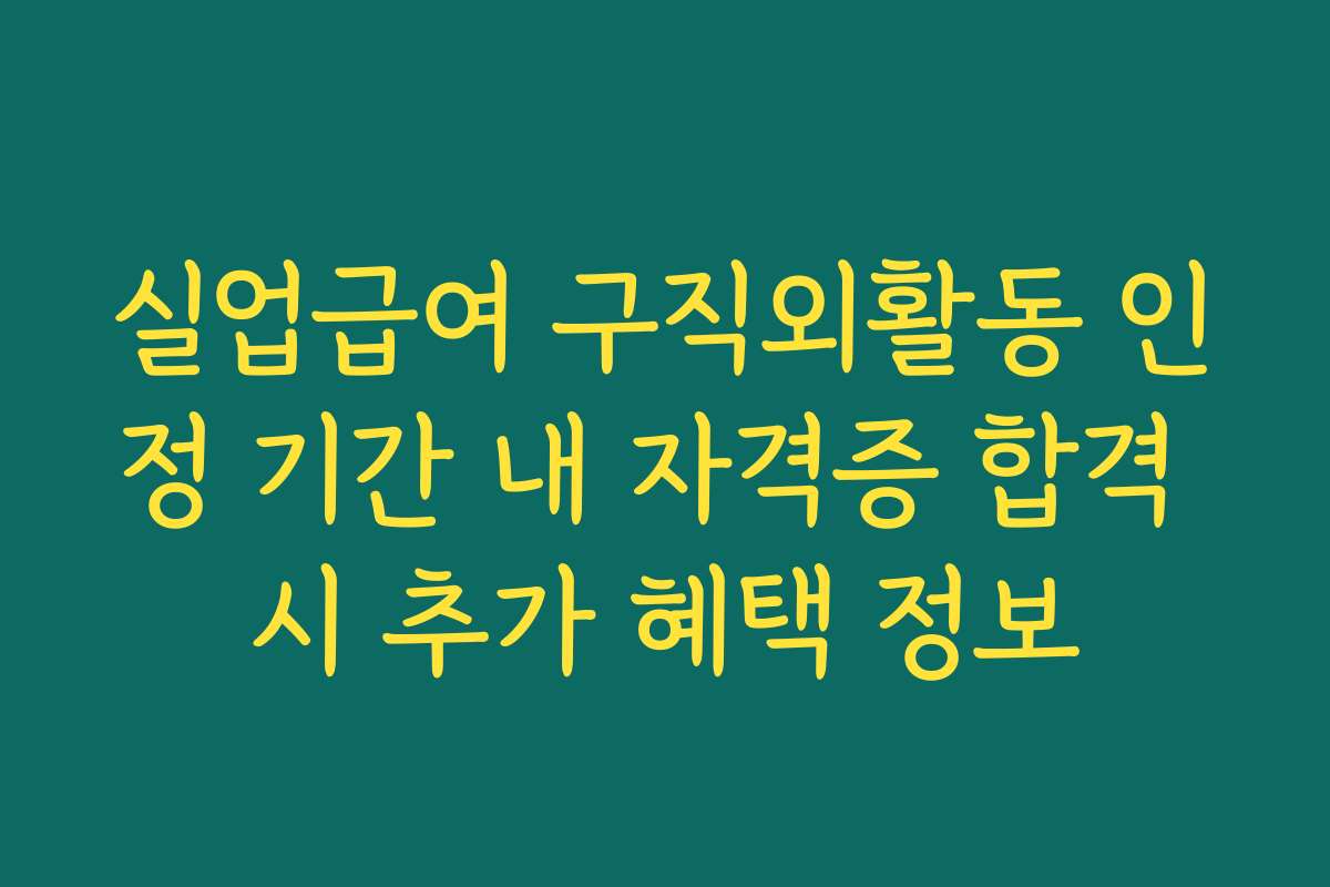 실업급여 구직외활동 인정 기간 내 자격증 합격 시 추가 혜택 정보