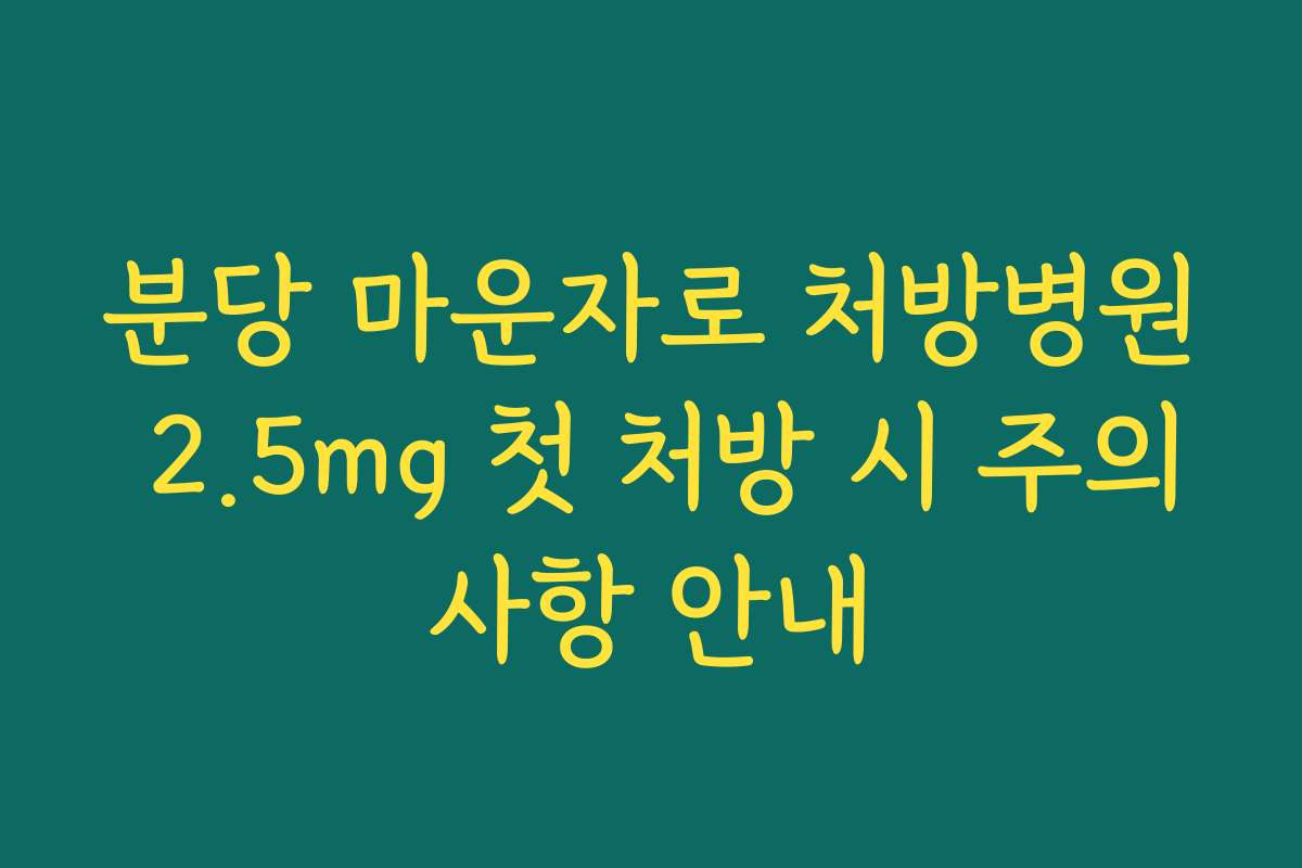 분당 마운자로 처방병원 2.5mg 첫 처방 시 주의사항 안내