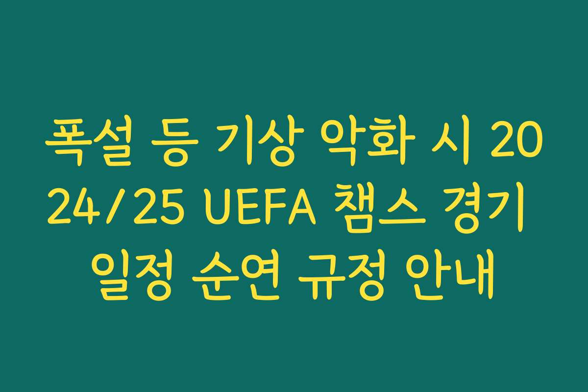 폭설 등 기상 악화 시 2024/25 UEFA 챔스 경기 일정 순연 규정 안내