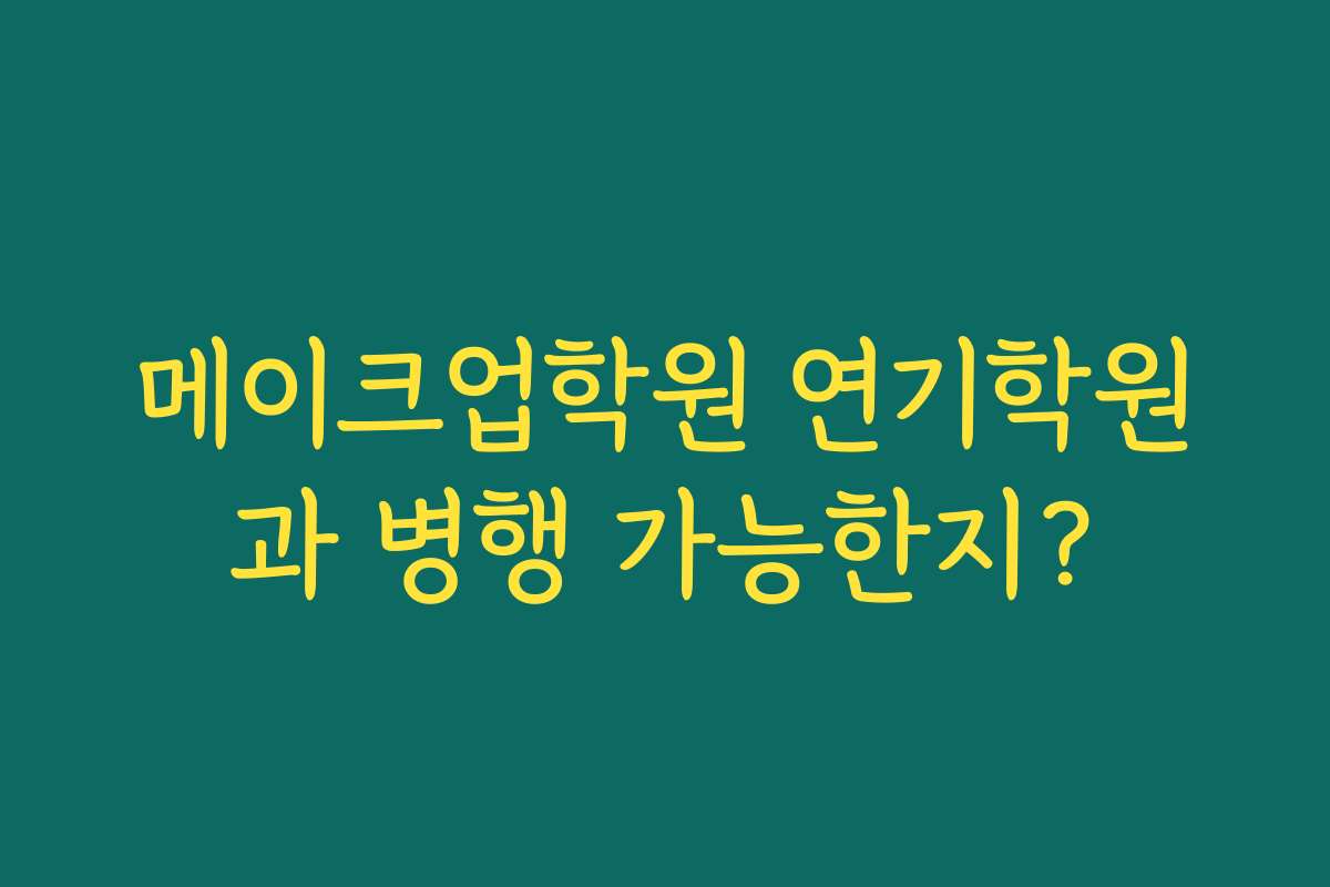 메이크업학원 연기학원과 병행 가능한지?