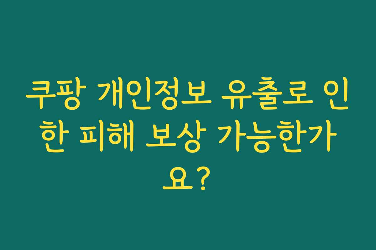 쿠팡 개인정보 유출로 인한 피해 보상 가능한가요?