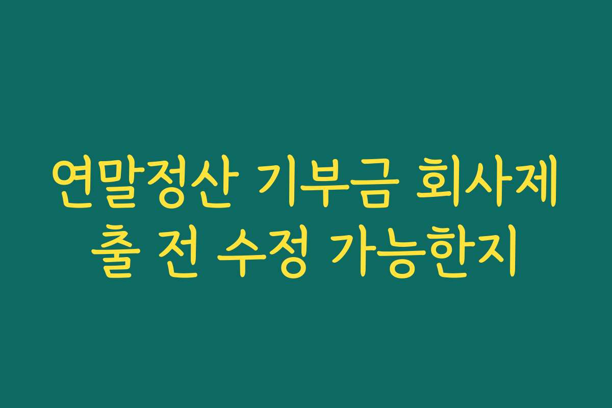 연말정산 기부금 회사제출 전 수정 가능한지