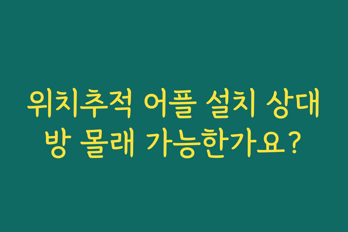 위치추적 어플 설치 상대방 몰래 가능한가요?