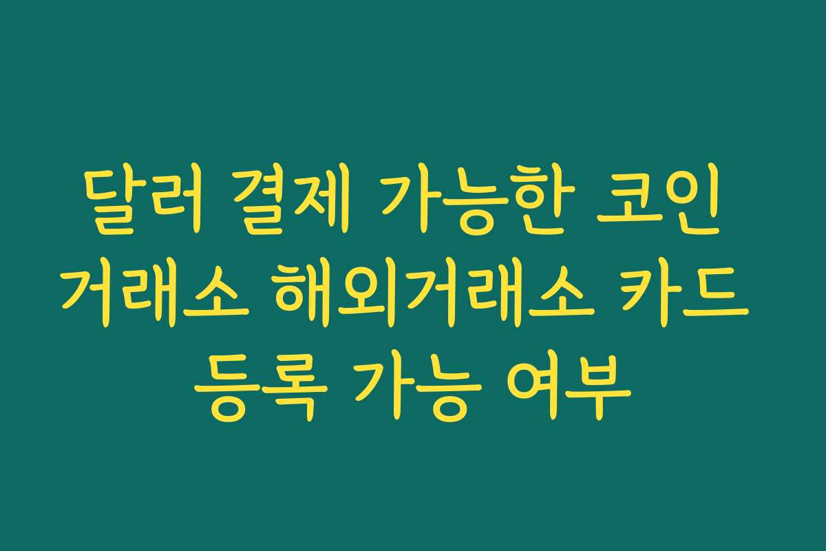 달러 결제 가능한 코인 거래소 해외거래소 카드 등록 가능 여부