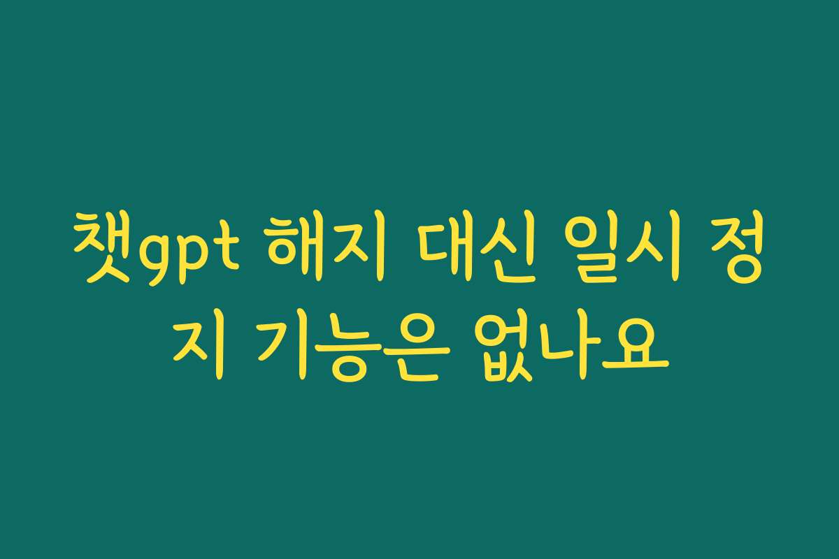 챗gpt 해지 대신 일시 정지 기능은 없나요