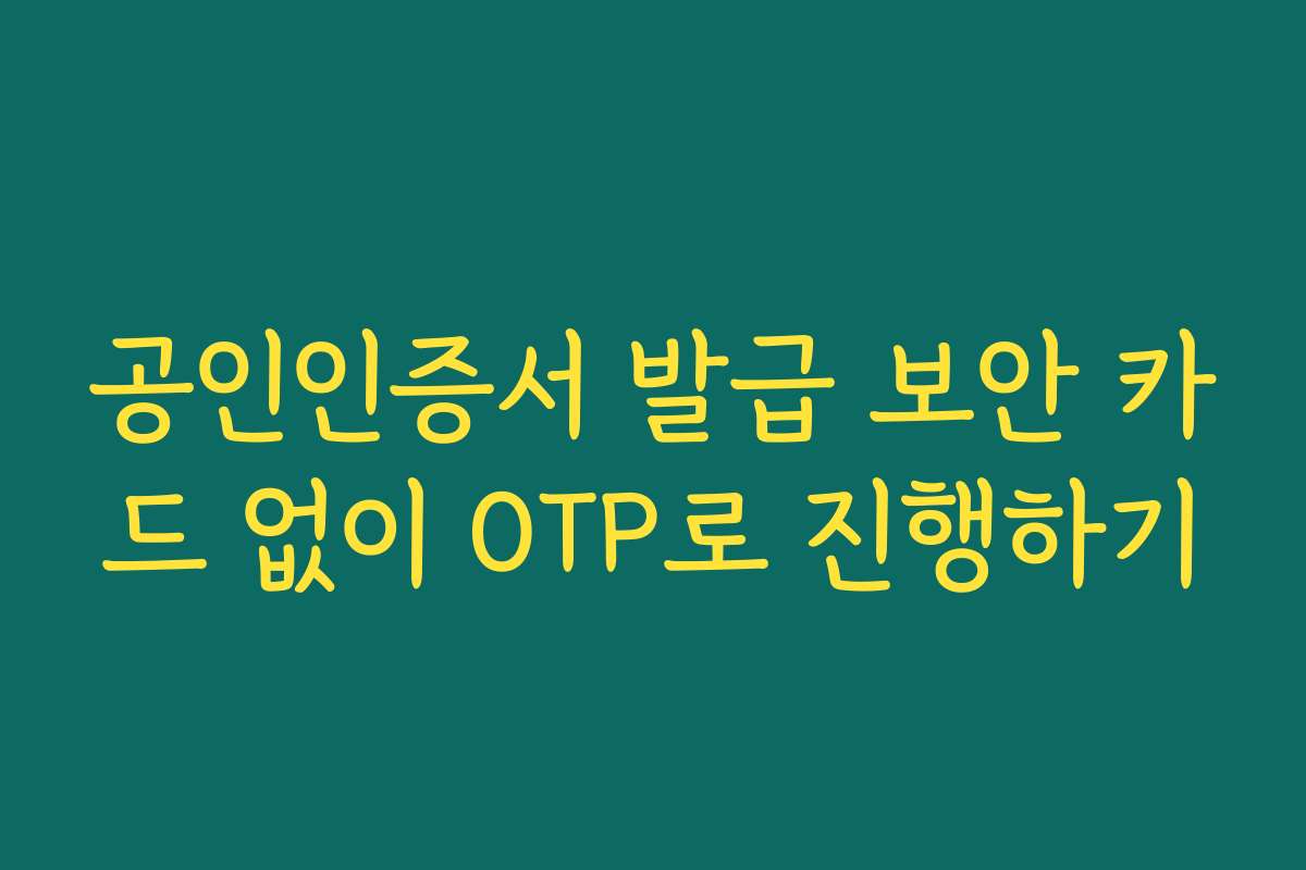 공인인증서 발급 보안 카드 없이 OTP로 진행하기