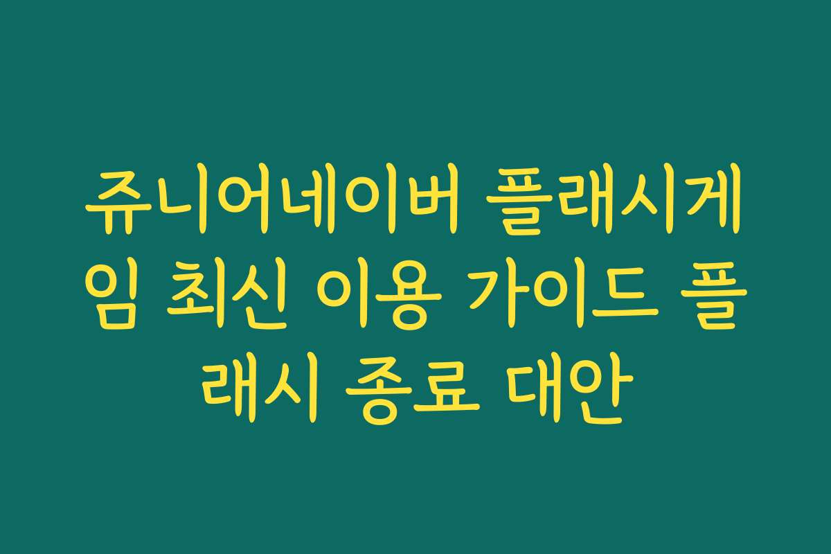 쥬니어네이버 플래시게임 최신 이용 가이드 플래시 종료 대안