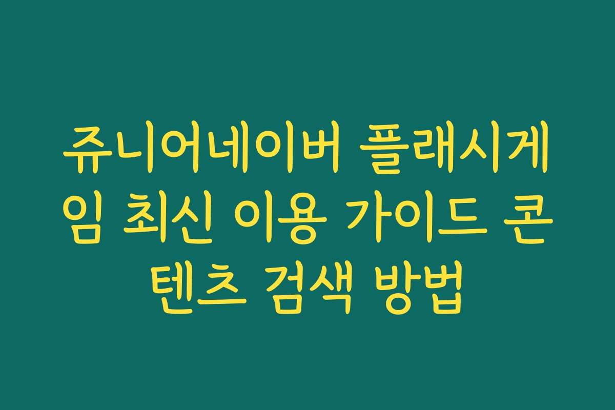 쥬니어네이버 플래시게임 최신 이용 가이드 콘텐츠 검색 방법