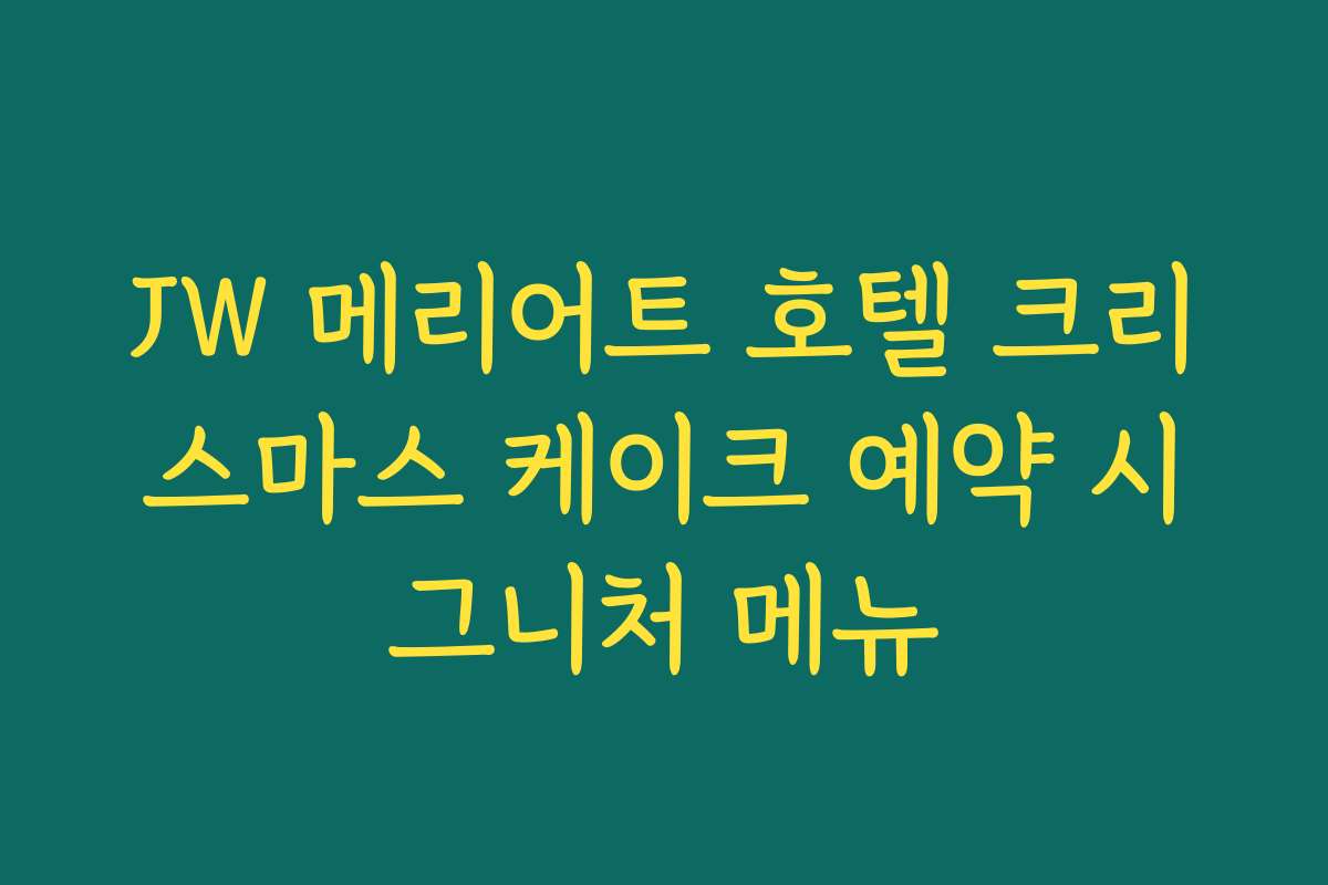 JW 메리어트 호텔 크리스마스 케이크 예약 시그니처 메뉴
