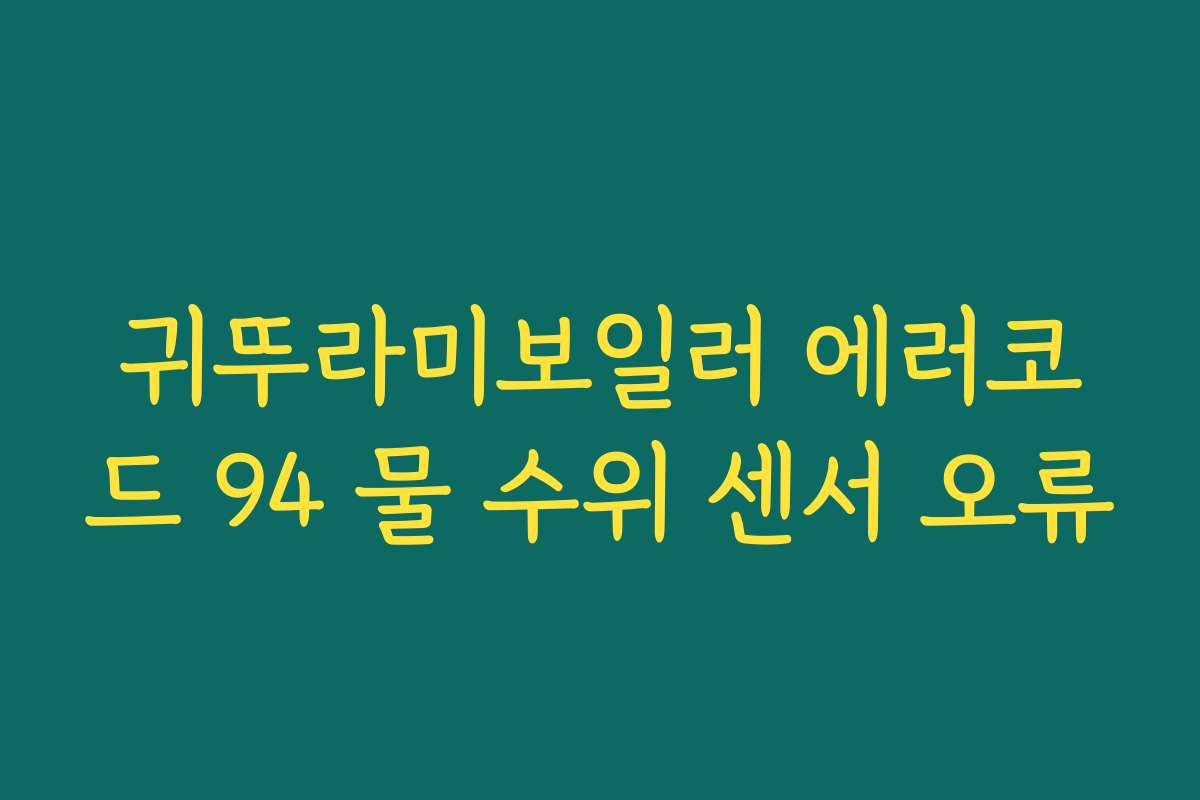 귀뚜라미보일러 에러코드 94 물 수위 센서 오류