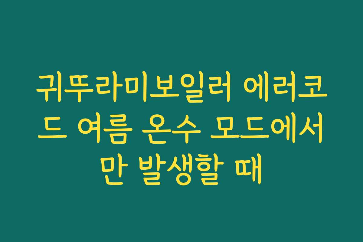 귀뚜라미보일러 에러코드 여름 온수 모드에서만 발생할 때