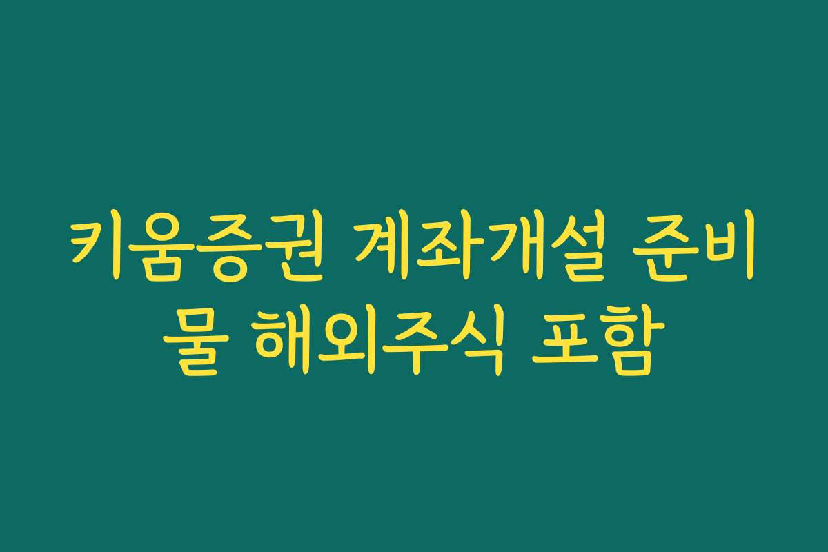 키움증권 계좌개설 준비물 해외주식 포함