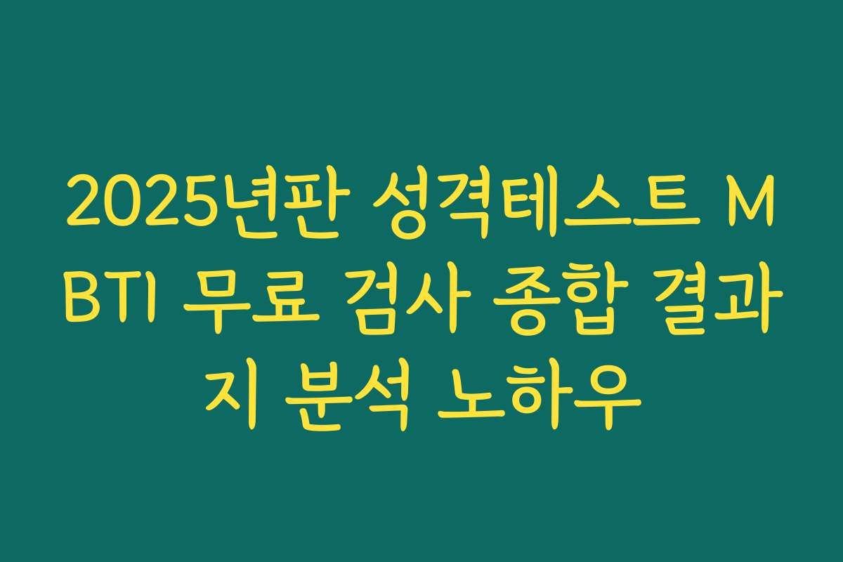 2025년판 성격테스트 MBTI 무료 검사 종합 결과지 분석 노하우