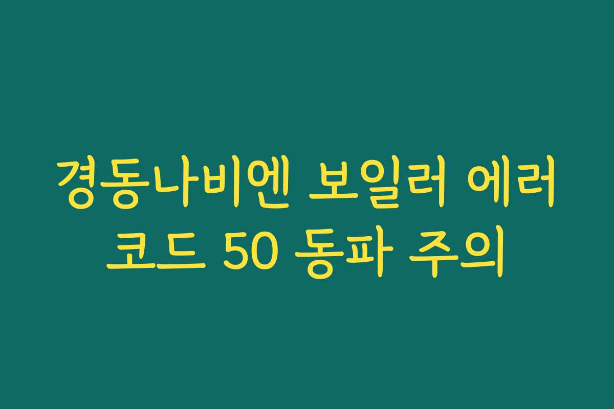 경동나비엔 보일러 에러코드 50 동파 주의