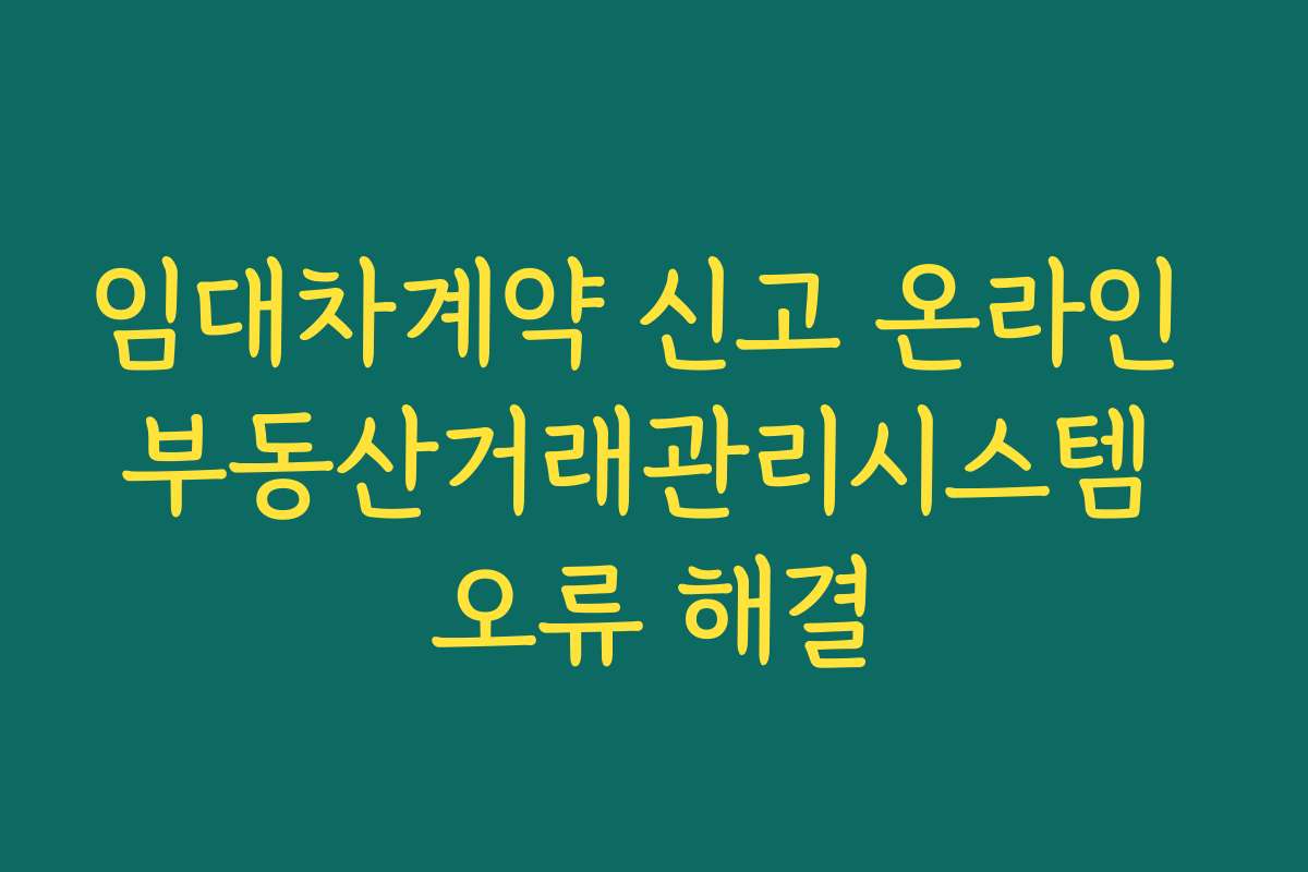 임대차계약 신고 온라인 부동산거래관리시스템 오류 해결