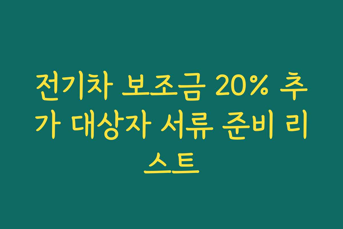 전기차 보조금 20% 추가 대상자 서류 준비 리스트