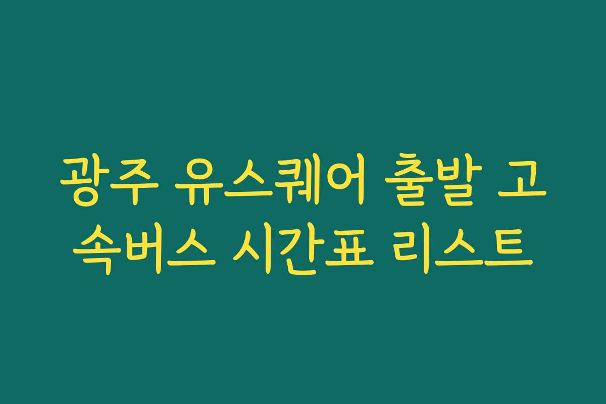 광주 유스퀘어 출발 고속버스 시간표 리스트