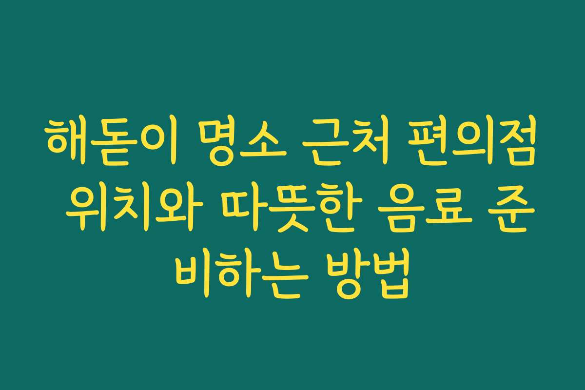 해돋이 명소 근처 편의점 위치와 따뜻한 음료 준비하는 방법