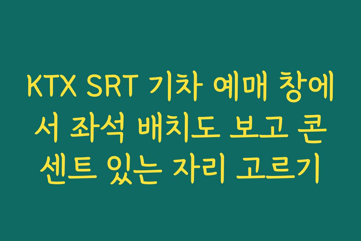 KTX SRT 기차 예매 창에서 좌석 배치도 보고 콘센트 있는 자리 고르기