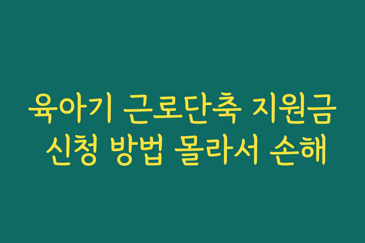 육아기 근로단축 지원금 신청 방법 몰라서 손해