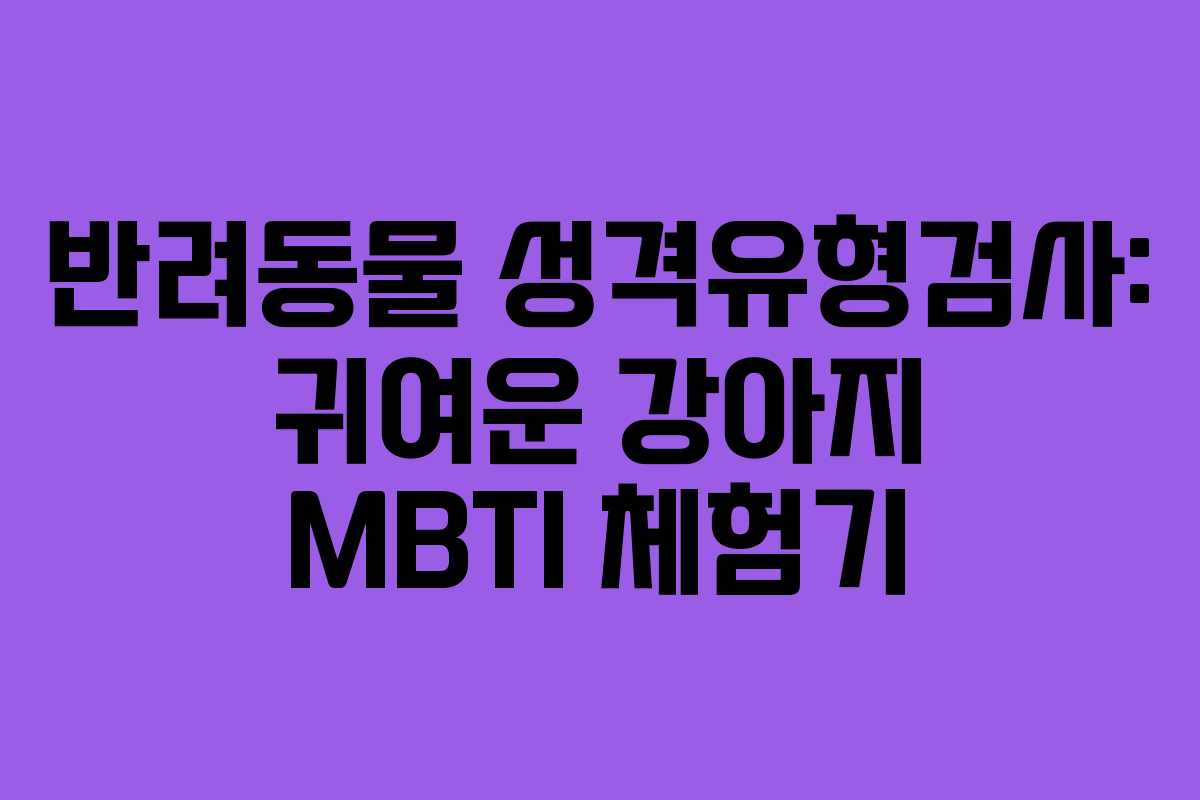 반려동물 성격유형검사: 귀여운 강아지 MBTI 체험기