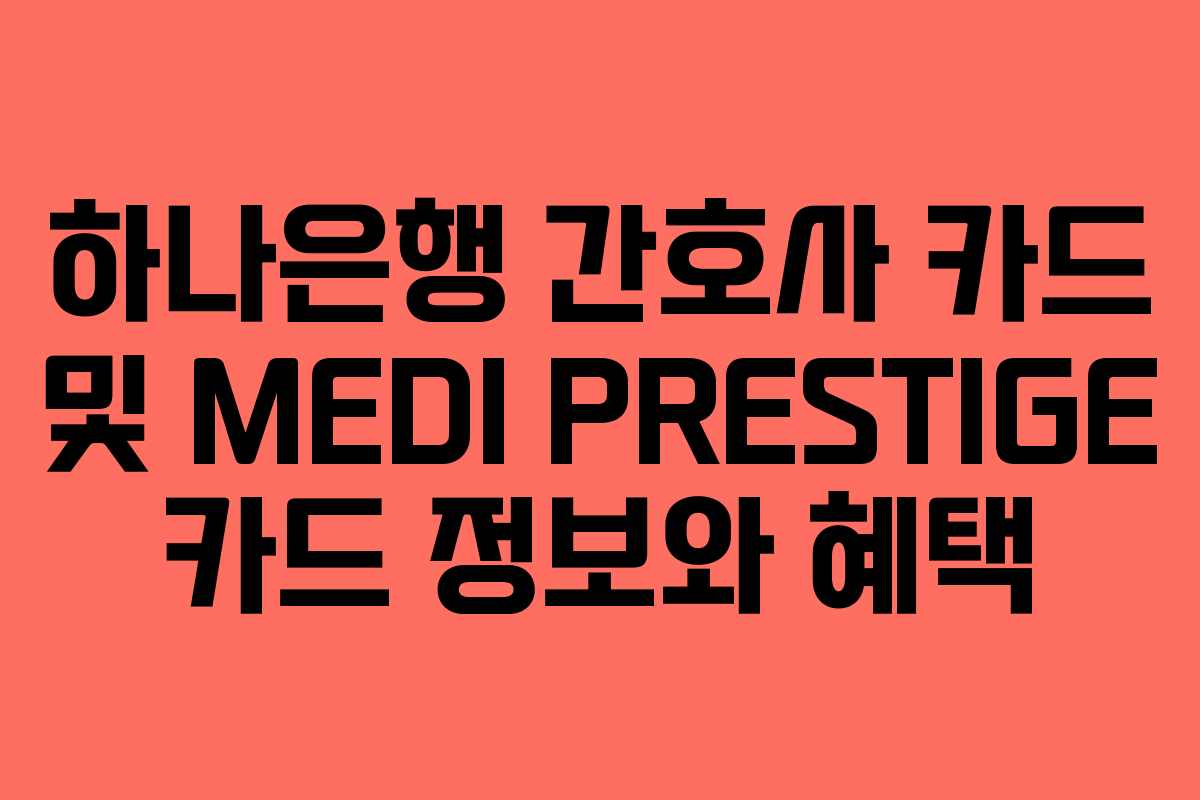 하나은행 간호사 카드 및 MEDI PRESTIGE 카드 정보와 혜택