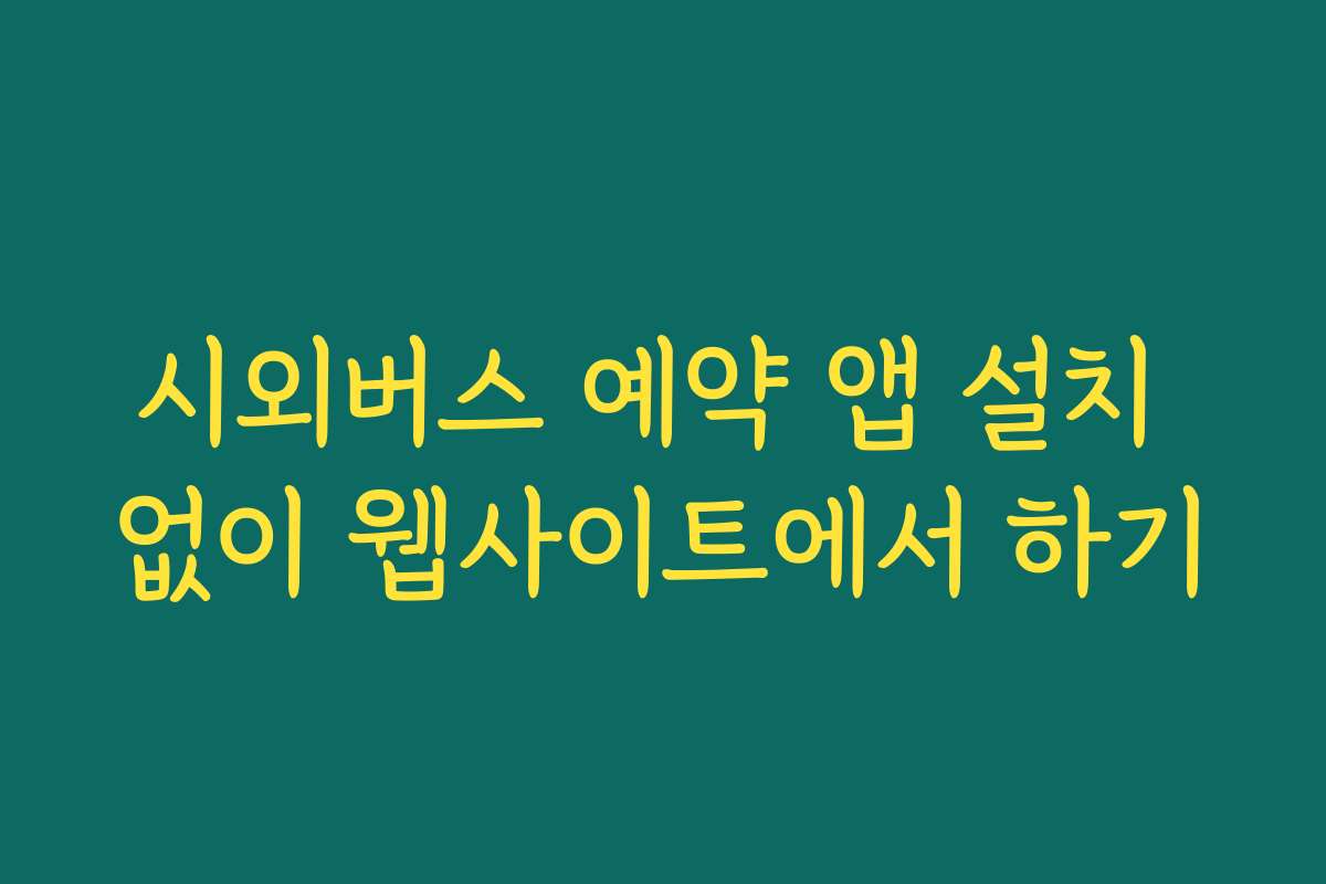 시외버스 예약 앱 설치 없이 웹사이트에서 하기