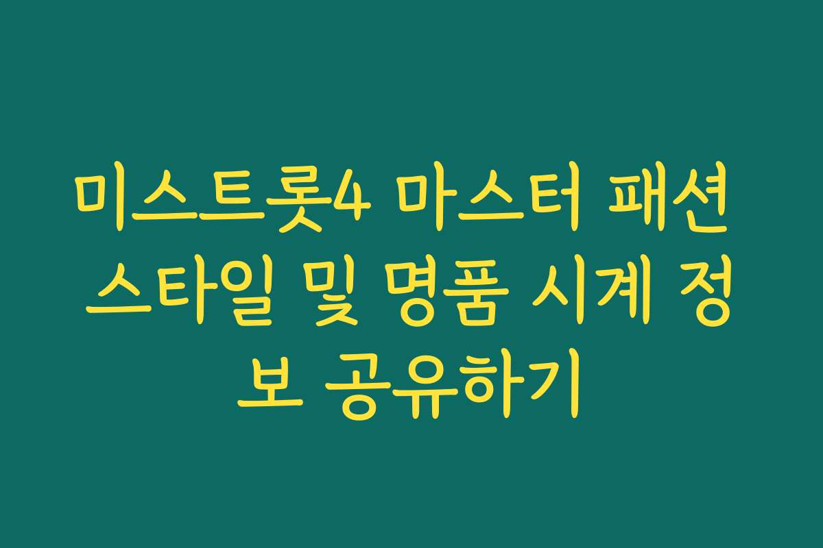 미스트롯4 마스터 패션 스타일 및 명품 시계 정보 공유하기