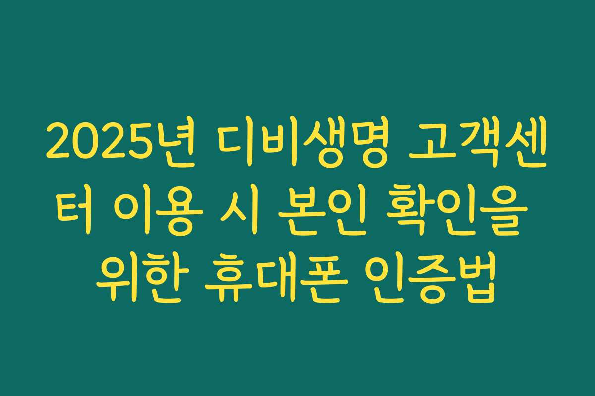 2025년 디비생명 고객센터 이용 시 본인 확인을 위한 휴대폰 인증법
