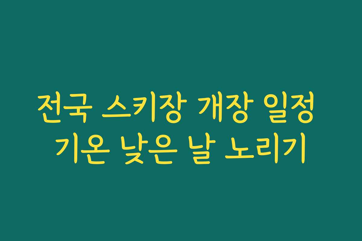 전국 스키장 개장 일정 기온 낮은 날 노리기