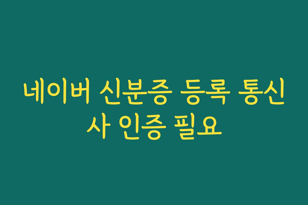 네이버 신분증 등록 통신사 인증 필요